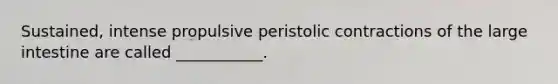 Sustained, intense propulsive peristolic contractions of the large intestine are called ___________.