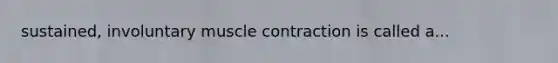 sustained, involuntary muscle contraction is called a...