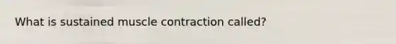 What is sustained <a href='https://www.questionai.com/knowledge/k0LBwLeEer-muscle-contraction' class='anchor-knowledge'>muscle contraction</a> called?