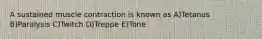 A sustained muscle contraction is known as A)Tetanus B)Paralysis C)Twitch D)Treppe E)Tone