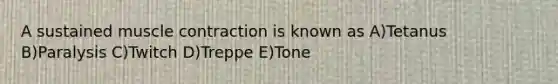 A sustained muscle contraction is known as A)Tetanus B)Paralysis C)Twitch D)Treppe E)Tone