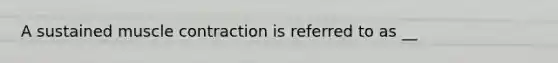 A sustained muscle contraction is referred to as __