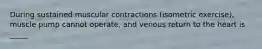 During sustained muscular contractions (isometric exercise), muscle pump cannot operate, and venous return to the heart is _____