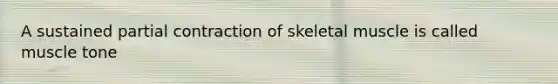 A sustained partial contraction of skeletal muscle is called muscle tone