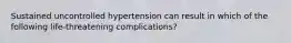 Sustained uncontrolled hypertension can result in which of the following life-threatening complications?