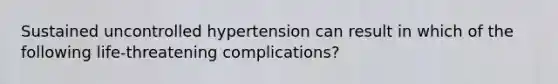 Sustained uncontrolled hypertension can result in which of the following life-threatening complications?