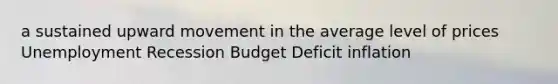 a sustained upward movement in the average level of prices Unemployment Recession Budget Deficit inflation