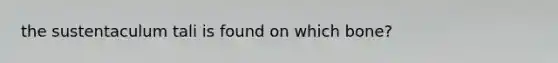 the sustentaculum tali is found on which bone?