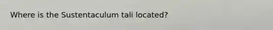 Where is the Sustentaculum tali located?