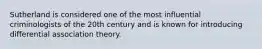 Sutherland is considered one of the most influential criminologists of the 20th century and is known for introducing differential association theory.