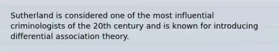 Sutherland is considered one of the most influential criminologists of the 20th century and is known for introducing differential association theory.