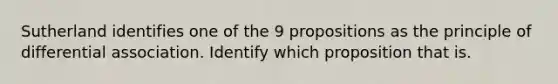 Sutherland identifies one of the 9 propositions as the principle of differential association. Identify which proposition that is.