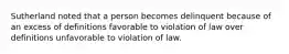 Sutherland noted that a person becomes delinquent because of an excess of definitions favorable to violation of law over definitions unfavorable to violation of law.