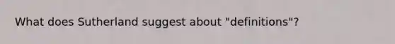 What does Sutherland suggest about "definitions"?