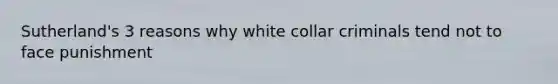 Sutherland's 3 reasons why white collar criminals tend not to face punishment