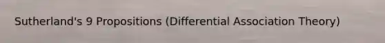 Sutherland's 9 Propositions (Differential Association Theory)