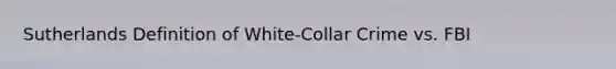 Sutherlands Definition of <a href='https://www.questionai.com/knowledge/k1EnOZHByJ-white-collar-crime' class='anchor-knowledge'>white-collar crime</a> vs. FBI