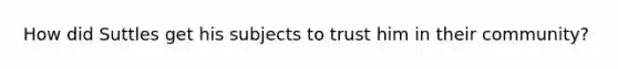 How did Suttles get his subjects to trust him in their community?