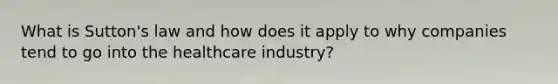 What is Sutton's law and how does it apply to why companies tend to go into the healthcare industry?