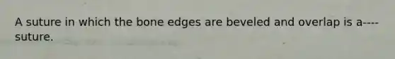 A suture in which the bone edges are beveled and overlap is a----suture.