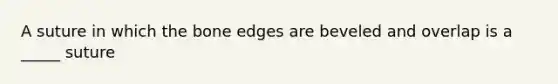 A suture in which the bone edges are beveled and overlap is a _____ suture