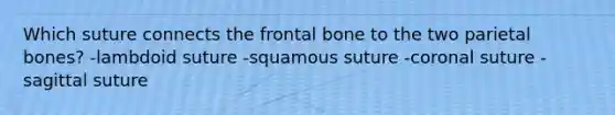 Which suture connects the frontal bone to the two parietal bones? -lambdoid suture -squamous suture -coronal suture -sagittal suture