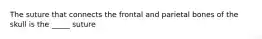The suture that connects the frontal and parietal bones of the skull is the _____ suture