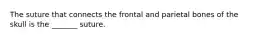 The suture that connects the frontal and parietal bones of the skull is the _______ suture.