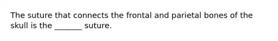 The suture that connects the frontal and parietal bones of the skull is the _______ suture.