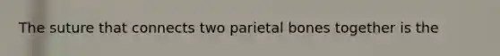 The suture that connects two parietal bones together is the