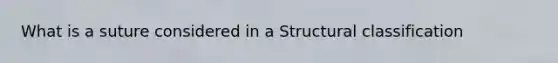 What is a suture considered in a Structural classification