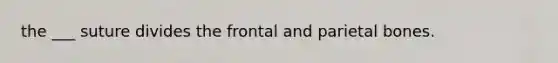 the ___ suture divides the frontal and parietal bones.