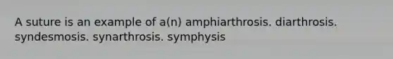 A suture is an example of a(n) amphiarthrosis. diarthrosis. syndesmosis. synarthrosis. symphysis