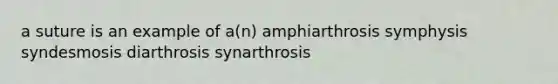 a suture is an example of a(n) amphiarthrosis symphysis syndesmosis diarthrosis synarthrosis