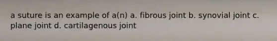 a suture is an example of a(n) a. fibrous joint b. synovial joint c. plane joint d. cartilagenous joint