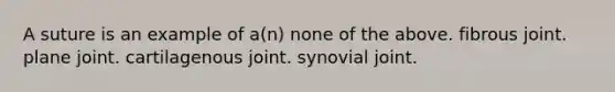 A suture is an example of a(n) none of the above. fibrous joint. plane joint. cartilagenous joint. synovial joint.