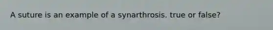 A suture is an example of a synarthrosis. true or false?