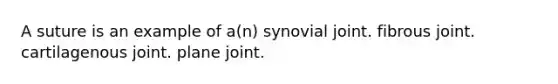 A suture is an example of a(n) synovial joint. fibrous joint. cartilagenous joint. plane joint.