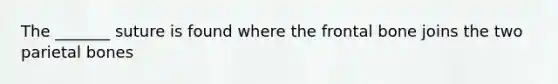 The _______ suture is found where the frontal bone joins the two parietal bones