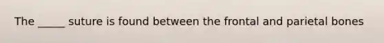 The _____ suture is found between the frontal and parietal bones