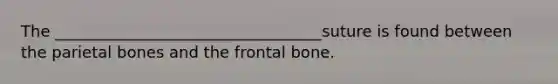 The __________________________________suture is found between the parietal bones and the frontal bone.