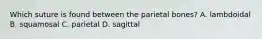 Which suture is found between the parietal bones? A. lambdoidal B. squamosal C. parietal D. sagittal