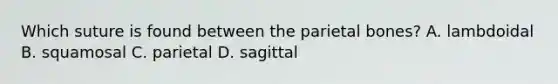 Which suture is found between the parietal bones? A. lambdoidal B. squamosal C. parietal D. sagittal