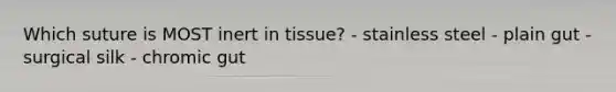 Which suture is MOST inert in tissue? - stainless steel - plain gut - surgical silk - chromic gut