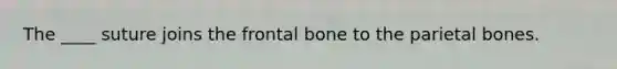 The ____ suture joins the frontal bone to the parietal bones.