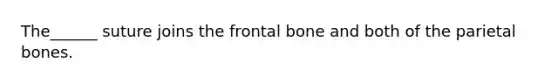 The______ suture joins the frontal bone and both of the parietal bones.