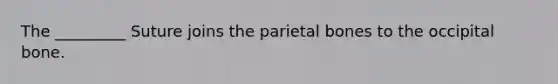 The _________ Suture joins the parietal bones to the occipital bone.