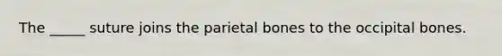 The _____ suture joins the parietal bones to the occipital bones.