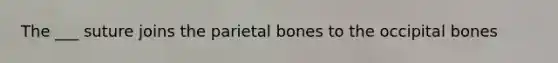 The ___ suture joins the parietal bones to the occipital bones