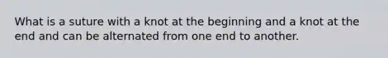 What is a suture with a knot at the beginning and a knot at the end and can be alternated from one end to another.